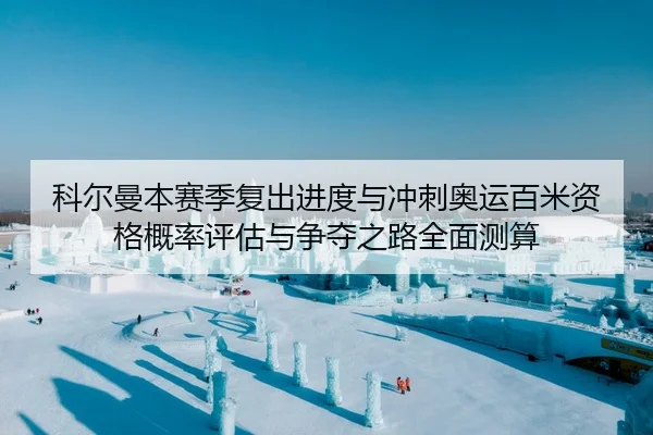 科尔曼本赛季复出进度与冲刺奥运百米资格概率评估与争夺之路全面测算