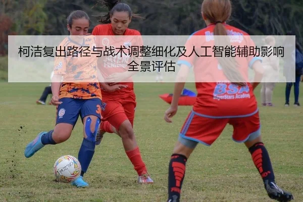 柯洁复出路径与战术调整细化及人工智能辅助影响全景评估