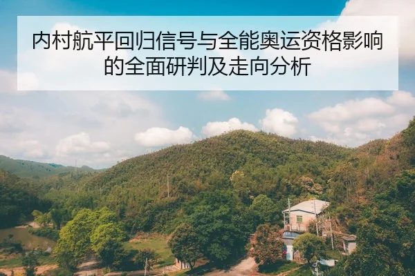 内村航平回归信号与全能奥运资格影响的全面研判及走向分析