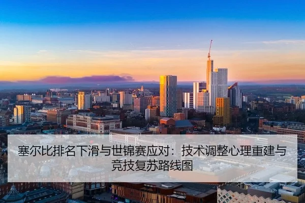 塞尔比排名下滑与世锦赛应对：技术调整心理重建与竞技复苏路线图