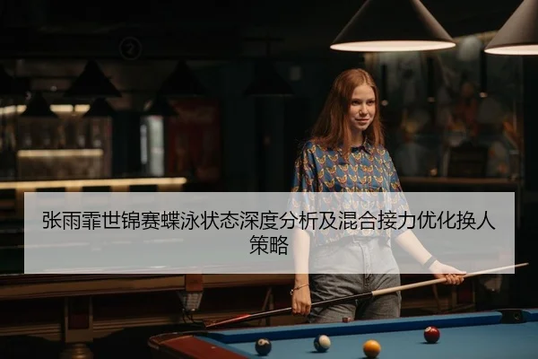 张雨霏世锦赛蝶泳状态深度分析及混合接力优化换人策略